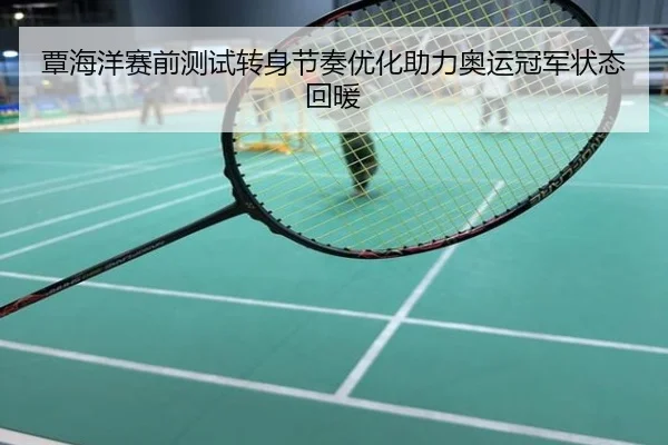 覃海洋赛前测试转身节奏优化助力奥运冠军状态回暖