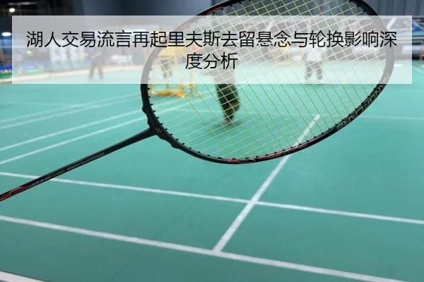 湖人交易流言再起里夫斯去留悬念与轮换影响深度分析
